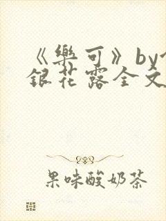 《乐可》by金银花露全文免费阅读