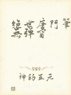 绝世唐门笔趣阁无弹窗