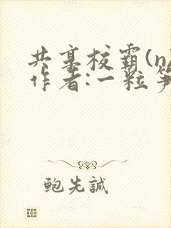 共享校霸(n)作者:一粒笋