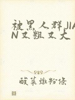 被黑人群JIAN又粗又大