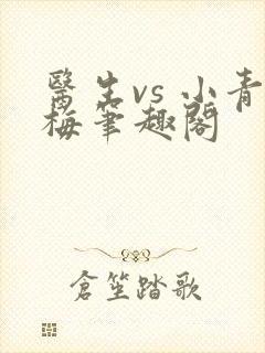 医生vs 小青梅笔趣阁