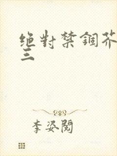 绝对禁锢芥末三三