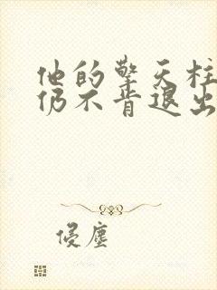 他的擎天柱巨龙仍不肯退出