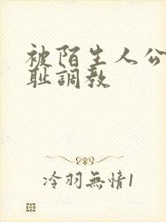 被陌生人公开羞耻调教