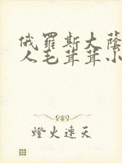 俄罗斯大荫蒂女人毛茸茸小说