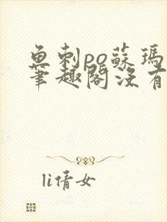 鱼刺po苏玛丽笔趣阁没有拼音