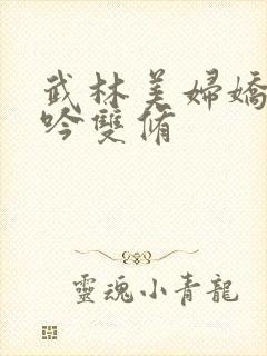 武林美妇娇呻浪吟双修