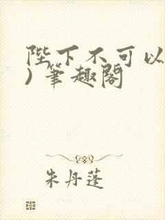 陛下不可以(限) 笔趣阁