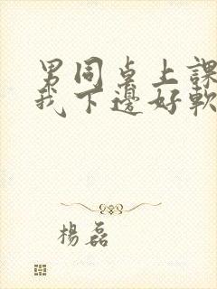 男同桌上课狂揉我下边好软好多水