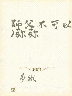 师父不可以(限)弥弥