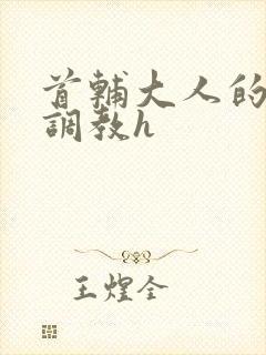 首辅大人的花式调教h