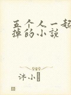 五个人一起会坏掉的小说