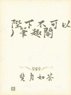 陛下不可以(限) 笔趣阁