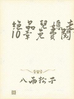 绝品儿媳老马第10章免费阅读