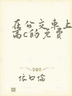 在公交车上弄到高c的免费