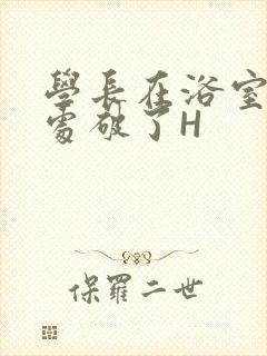 学长在浴室把我处破了H