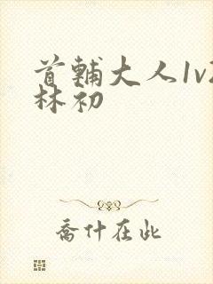 首辅大人1v2林初