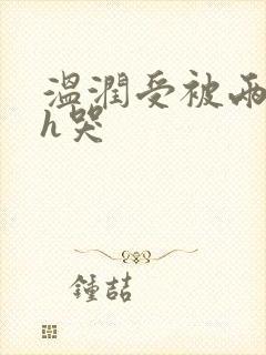 温润受被两个攻h哭