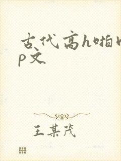 古代高h啪肉np文