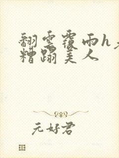 翻云覆雨h老头糟蹋美人