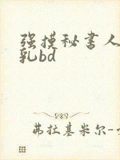 强摸秘书人妻大乳bd