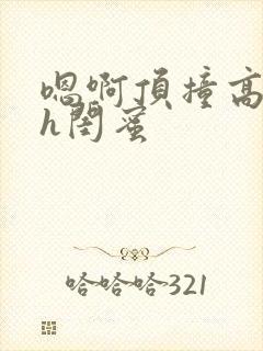 嗯啊顶撞高潮了h闺蜜