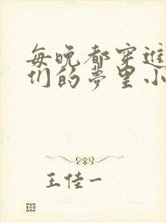 每晚都穿进男神们的梦里小说免费