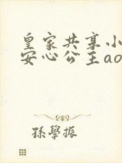 皇家共享小公主安心公主aor免费阅读
