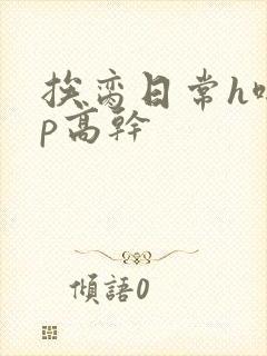 挨脔日常h啪np高干