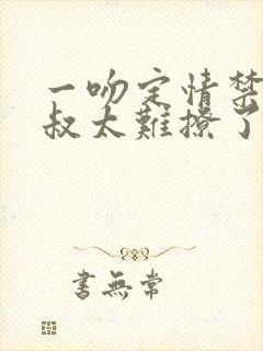 一吻定情禁欲小叔太难撩了