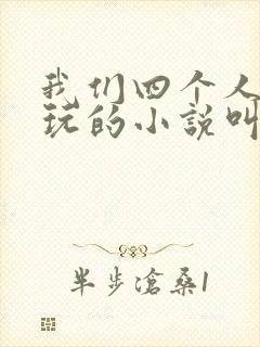 我们四个人换着玩的小说叫什么