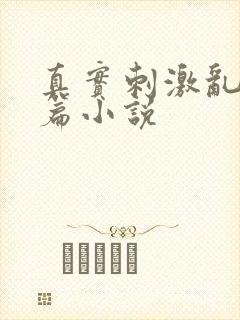 真实刺激乱13篇小说