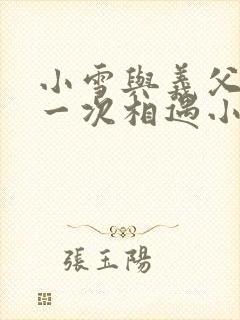 小雪与义父的第一次相遇小说