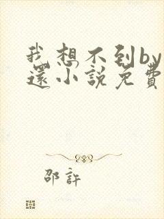 我想不到by孟还小说免费阅读