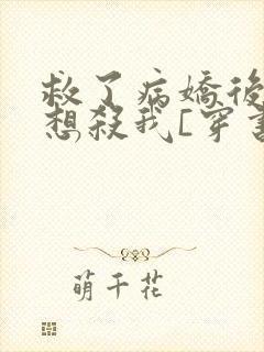 救了病娇后他总想杀我[穿书]