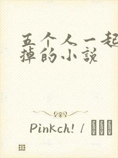 五个人一起会坏掉的小说