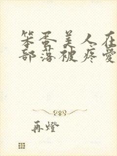 笨蛋美人在兽人部落被疼爱的日子