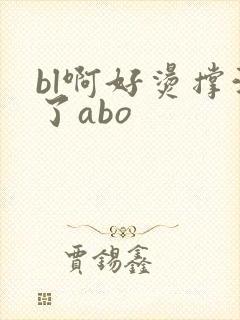 bl啊好烫撑满了abo