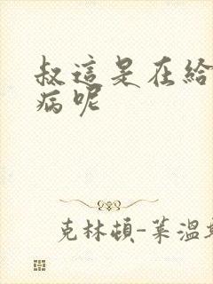 叔这是在给你治病呢