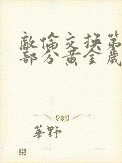 敌伦交换第11部分黄金岁月