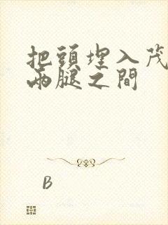 把头埋入茂密的两腿之间