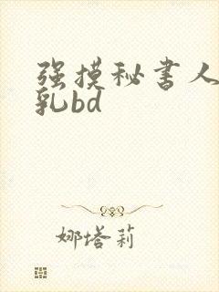 强摸秘书人妻大乳bd