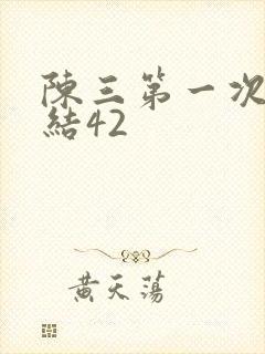 陈三第一次干白结42
