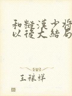 和糙汉少将闪婚以后大结局