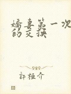 娇妻第一次真实的交换