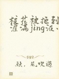 校花被拖到公厕灌满jing液小说