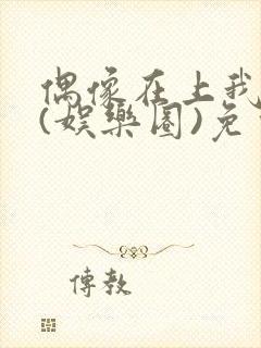 偶像在上我在下(娱乐圈)免费阅读