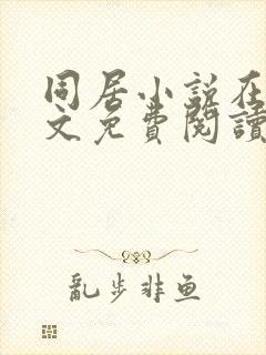 同居小说在线全文免费阅读笔趣阁无弹窗