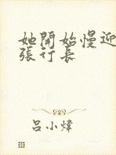 她开始慢迎迎合张行长