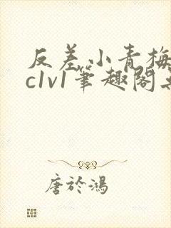 反差小青梅不经c1v1笔趣阁无弹窗